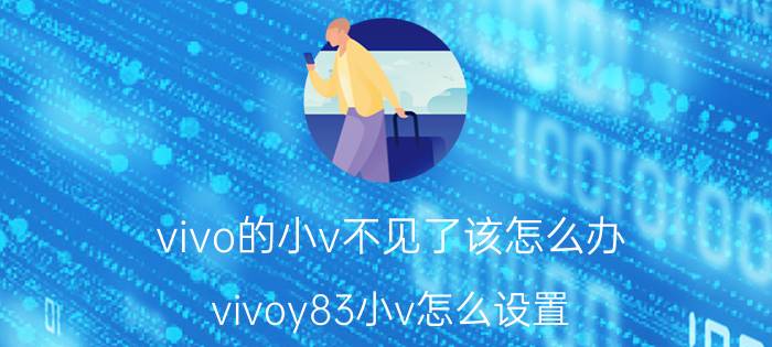 vivo的小v不见了该怎么办 vivoy83小v怎么设置？